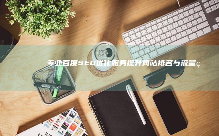 专业百度SEO优化服务：提升网站排名与流量的有效策略