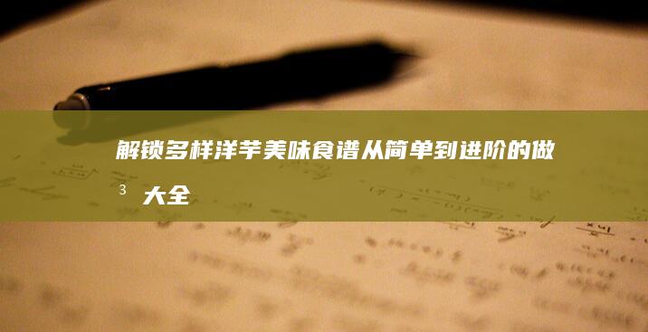 解锁多样洋芋美味食谱：从简单到进阶的做法大全